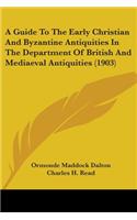 Guide To The Early Christian And Byzantine Antiquities In The Department Of British And Mediaeval Antiquities (1903)