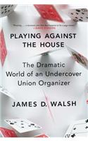 Playing Against the House: The Dramatic World of an Undercover Union Organizer: The Dramatic World of an Undercover Union Organizer