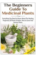 Beginners Guide to Medicinal Plants: Everything You Need to Know about the Healing Properties of Plants & Herbs, How to Grow and Harvest Them