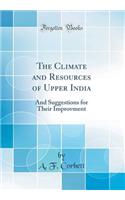 The Climate and Resources of Upper India: And Suggestions for Their Improvment (Classic Reprint)