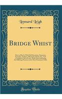 Bridge Whist: How to Play It, With Full Directions, Numerous Examples, Analyses, Illustrative Deals, Etc;, And a Complete Code of Laws, With Notes Indicating the Differing Practices at the Most Prominent Clubs (Classic Reprint)