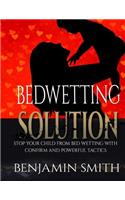 Bedwetting Solution: Stop Your Child From Bedwetting With Confirm And Powerful Tactics