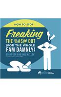 How to Stop Freaking the %#$@ Out for the Whole Fam Damnly
