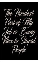 The Hardest Part of My Job is Being Nice to Stupid People: Lined Writing Notebook Journal, best gifts for your co-workers, boss and frindes