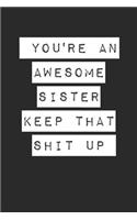 You're an Awesome Sister Keep That Shit Up Lined Notebook Journal