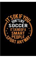 It's Okay If You Don't Like Soccer It's Kind Of A Smart People Sport Anyway