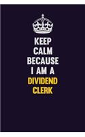 Keep Calm Because I Am A Dividend Clerk