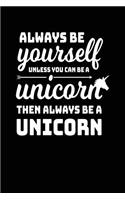 Always Be Yourself Unless You Can Be A Unicorn Then Always Be A Unicorn