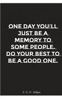 One Day You Will Just Be Memory to Some People Do Your Best to Be a Good One: Motivation, Notebook, Diary, Journal, Funny Notebooks