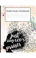 Sheet Music Notebook Just sing gods praises: Blank Sheet Music Notebook 8.5x11' 100 pages music notes Music Staff paper for composing