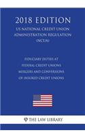Fiduciary Duties at Federal Credit Unions - Mergers and Conversions of Insured Credit Unions (US National Credit Union Administration Regulation) (NCUA) (2018 Edition)