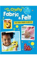 Let's Get Crafty with Fabric & Felt: 25 Creative and Fun Projects for Kids Aged 2 and Up