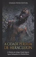 Cidade Perdida de Heracleion: A História Da Antiga Cidade Egípcia Agora Subaquática No Mediterrâneo