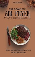 The Complete Air Fryer Meat Cookbook: Simple And Delicious Meat Air Fryer Recipes For Everyone