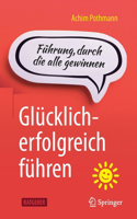 Glücklich-Erfolgreich Führen: Führung, Durch Die Alle Gewinnen