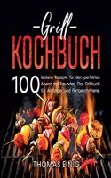 Grill Kochbuch: 100 leckere Rezepte für den perfekten Abend mit Freunden. Das Grillbuch für Anfänger und Fortgeschrittene.