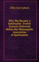 Why She Became a Spiritualist: Twelve Lectures Delivered Before the Minneapolis Association of Spiritualists