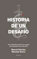 Historia de un desafio: Cinco decadas de lucha sin cuartel de la Guardia Civil contra ETA