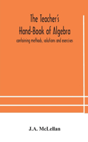 Teacher's Hand-Book of Algebra; containing methods, solutions and exercises