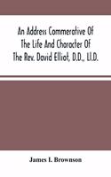 Address Commerative Of The Life And Character Of The Rev. David Elliot, D.D., Ll.D.: Professor In The Western Theological Seminary At Allegheny, Penn.: Delivered In The First Presbyterian Church Of Allegheny, Wednesday Evening, April