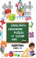 Cross Math Crossword Puzzles for Clever Kids: Addition Ages 4 to 8: (Preschool, Kindergarten, Grade 1-3) - Includes 100 Puzzles with Clues and Answers(Cross Math Bundles)