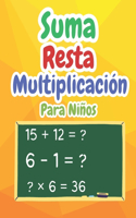 Suma Resta Multiplicación Matemáticas Para Niños: Cuaderno de ejercicios de matemáticas para niños de 4 a 8 años Ejercicios de matemáticas para niños Actividades Divertidas Matemáticas