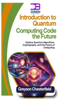 Introduction to Quantum Computing: Code the Future: Explore Quantum Algorithms, Cryptography, and the Future of Computing