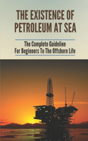 Existence Of Petroleum At Sea: The Complete Guideline For Beginners To The Offshore Life: Life On An Offshore Oil Rig