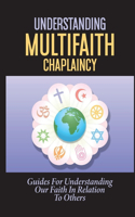 Understanding Multifaith Chaplaincy: Guides For Understanding Our Faith In Relation To Others: Multifaith Chaplaincy