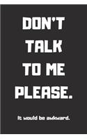 DON'T TALK TO ME PLEASE. It Would Be Awkward. Lined Notebook, 6x9 Inches, 100 pages: (6 Uncool Kids)
