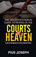 Unconventional Guide to Praying in the Courts of Heaven: A Step by Step Approach to Courts of Heaven Prayers