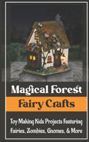 Magical Forest Fairy Crafts: Toy Making Kids Projects Featuring Fairies, Zombies, Gnomes, & More