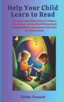 Help Your Child Learn to Read: Nurturing Young Minds: A Parent's Guide to Fun and Easy Activities That Will Help Build Reading Readiness and Empower Your Child for School Success