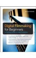 Digital Filmmaking for Beginners a Practical Guide to Video Production: A Practical Guide to Video Production