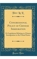 Congressional Policy of Chinese Immigration: Or Legislation Relating to Chinese Immigration to the United States (Classic Reprint)