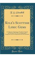 Kyle's Scottish Lyric Gems: A Collection of the Songs of Scotland, Original and Selected, with New and Appropriate Symphonies and Accompaniments for the Pianoforte (Classic Reprint)