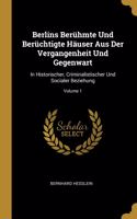 Berlins Berühmte Und Berüchtigte Häuser Aus Der Vergangenheit Und Gegenwart: In Historischer, Criminalistischer Und Socialer Beziehung; Volume 1