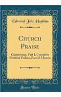 Church Praise: Comprising, Part I. Complete Metrical Psalms, Part II. Hymns (Classic Reprint)