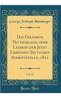Das Gelehrte Teutschland, oder Lexikon der Jetzt Lebenden Teutschen Schriftstelle, 1811, Vol. 15 (Classic Reprint)