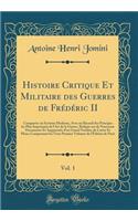 Histoire Critique Et Militaire des Guerres de Frédéric II, Vol. 1: Comparées au Système Moderne, Avec un Recueil des Principes les Plus Importants de l'Art de la Guerre, Rédigée sur de Nouveaux Documents Et Augmentée d'un Grand Nombre de Cartes Et