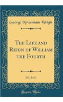 The Life and Reign of William the Fourth, Vol. 2 of 2 (Classic Reprint)
