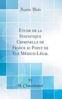 Etude de la Statistique Criminelle de France Au Point de Vue MÃ©dico-LÃ©gal (Classic Reprint)