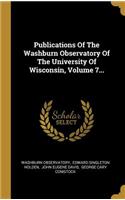 Publications Of The Washburn Observatory Of The University Of Wisconsin, Volume 7...