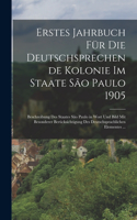 Erstes Jahrbuch Für Die Deutschsprechende Kolonie Im Staate São Paulo 1905: Beschreibung Des Staates São Paulo in Wort Und Bild Mit Besonderer Berücksichtigung Des Deutschsprachlichen Elementes ...