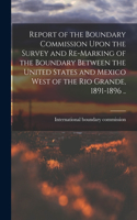 Report of the Boundary Commission Upon the Survey and Re-marking of the Boundary Between the United States and Mexico West of the Rio Grande, 1891-1896 ..