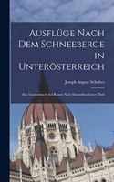 Ausflüge nach dem Schneeberge in Unterösterreich: Ein Taschenbuch Auf Reisen Nach Demselben Erster Theil