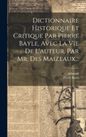 Dictionnaire Historique Et Critique Par Pierre Bayle, Avec La Vie De L'auteur, Par Mr. Des Maizeaux...