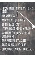 I pray that I may live to fish until my dying day.