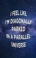 I Feel Like I'm Diagonally Parked in a Parallel Universe