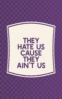 They Hate Us Cause They Ain't Us: Funny Sayings on the cover Journal 104 Lined Pages for Writing and Drawing, Everyday Humorous, 365 days to more Humor & Happiness Year Long Journal 